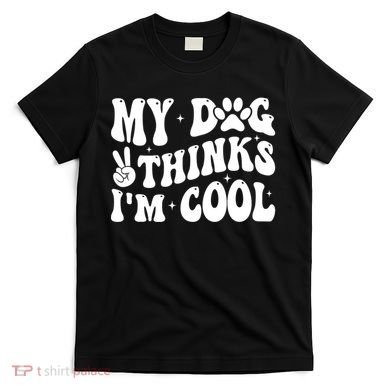 My Dog Thinks I’M Cool Funny T-Shirt