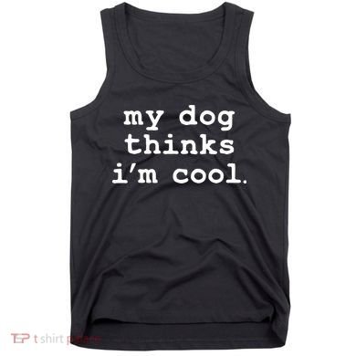My Dog Thinks I'm Cool Funny Tank Top