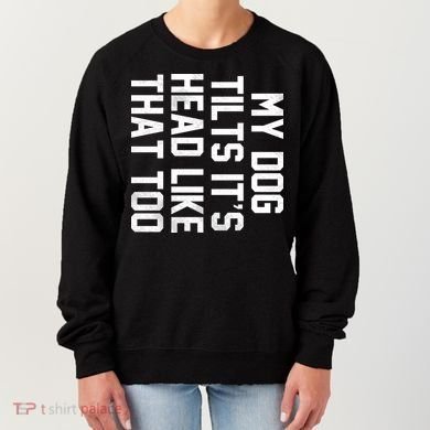 My Dog Tilts Its Head Like That Too Women's Sweatshirt