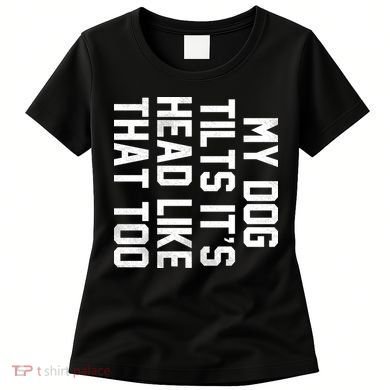 My Dog Tilts Its Head Like That Too Women's T-Shirt