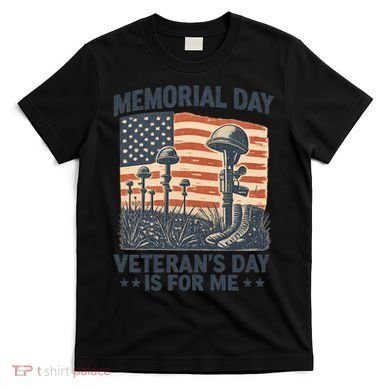 Memorial Day - Veteran's Day is for Me T-Shirt