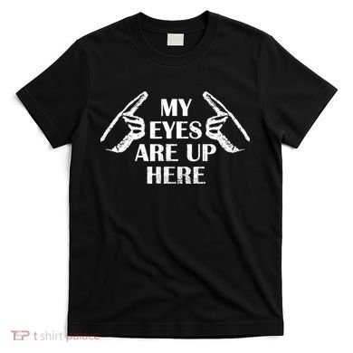 My Eyes Are Up Here T-Shirt