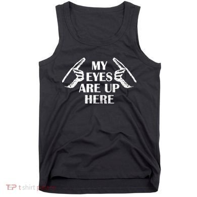My Eyes Are Up Here Tank Top