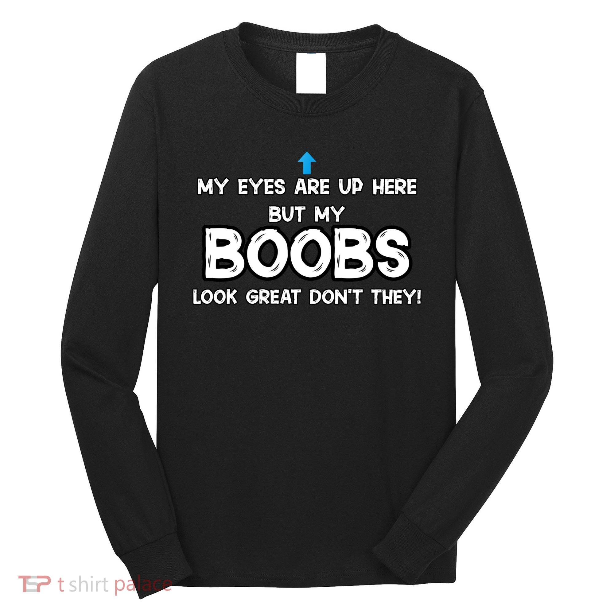 My Eyes Are Up But My BOOBS Look Great Dont They! Long Sleeve Shirt