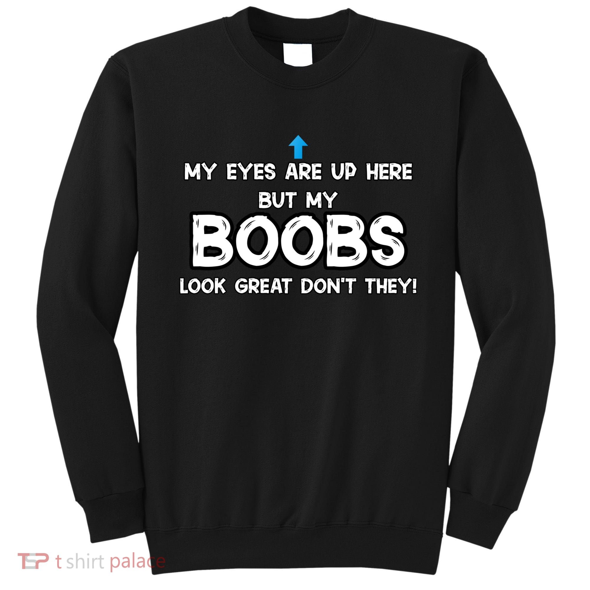 My Eyes Are Up But My BOOBS Look Great Dont They! Sweatshirt