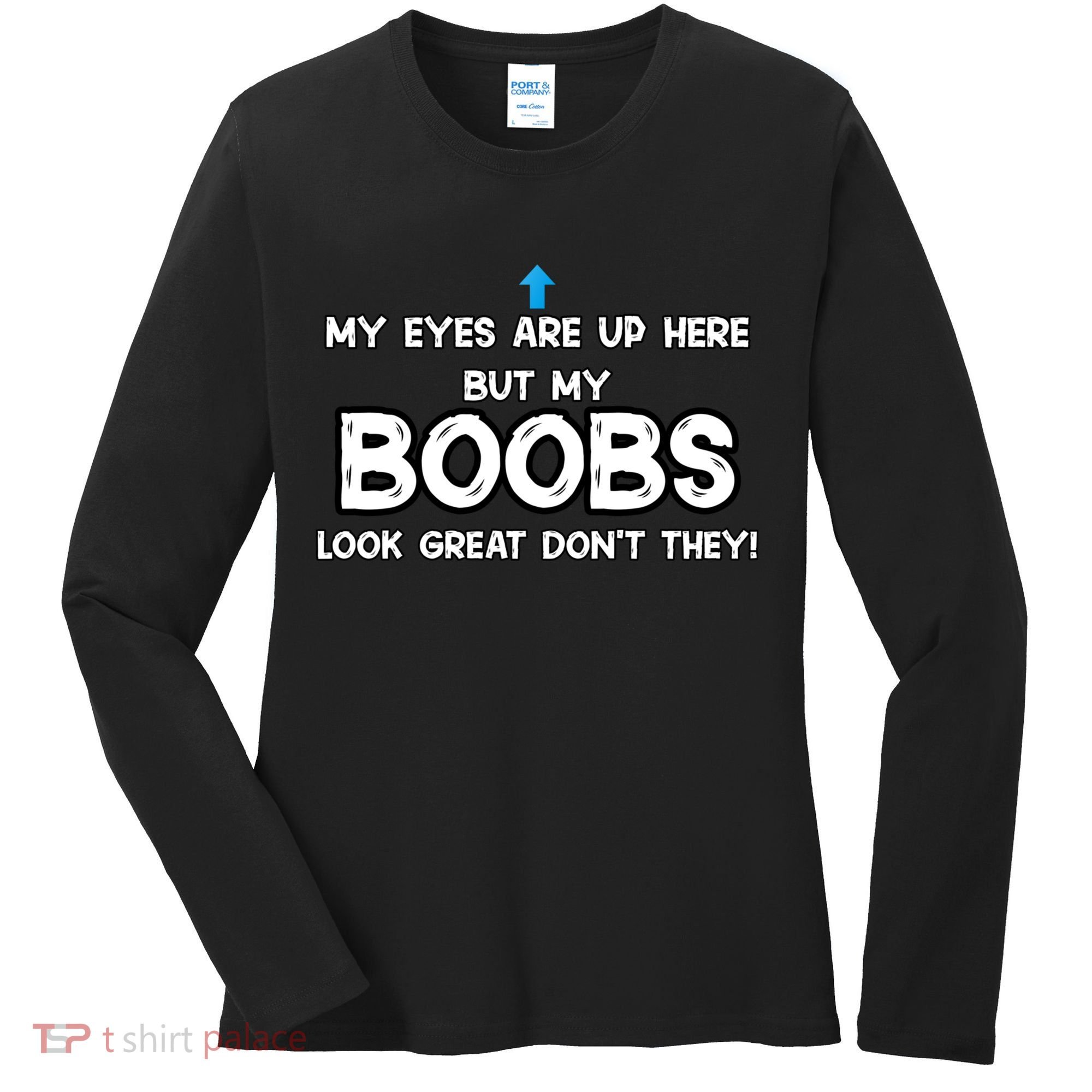 My Eyes Are Up But My BOOBS Look Great Dont They! Women's Long Sleeve Shirt