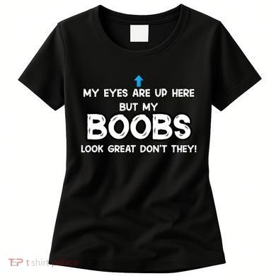 My Eyes Are Up But My BOOBS Look Great Dont They! Women's T-Shirt