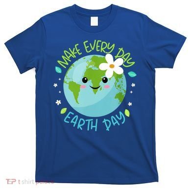 Make Every Day Earth Day Cute Planet Save Environt Gift T-Shirt