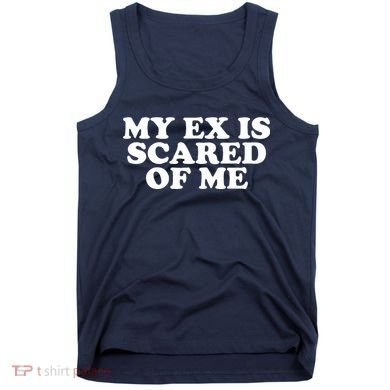 My Ex Is Scared of Me Tank Top