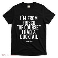 Mr.Dope Era IM From Frisco Of Course I Had A Ducktail T-Shirt thumb 0