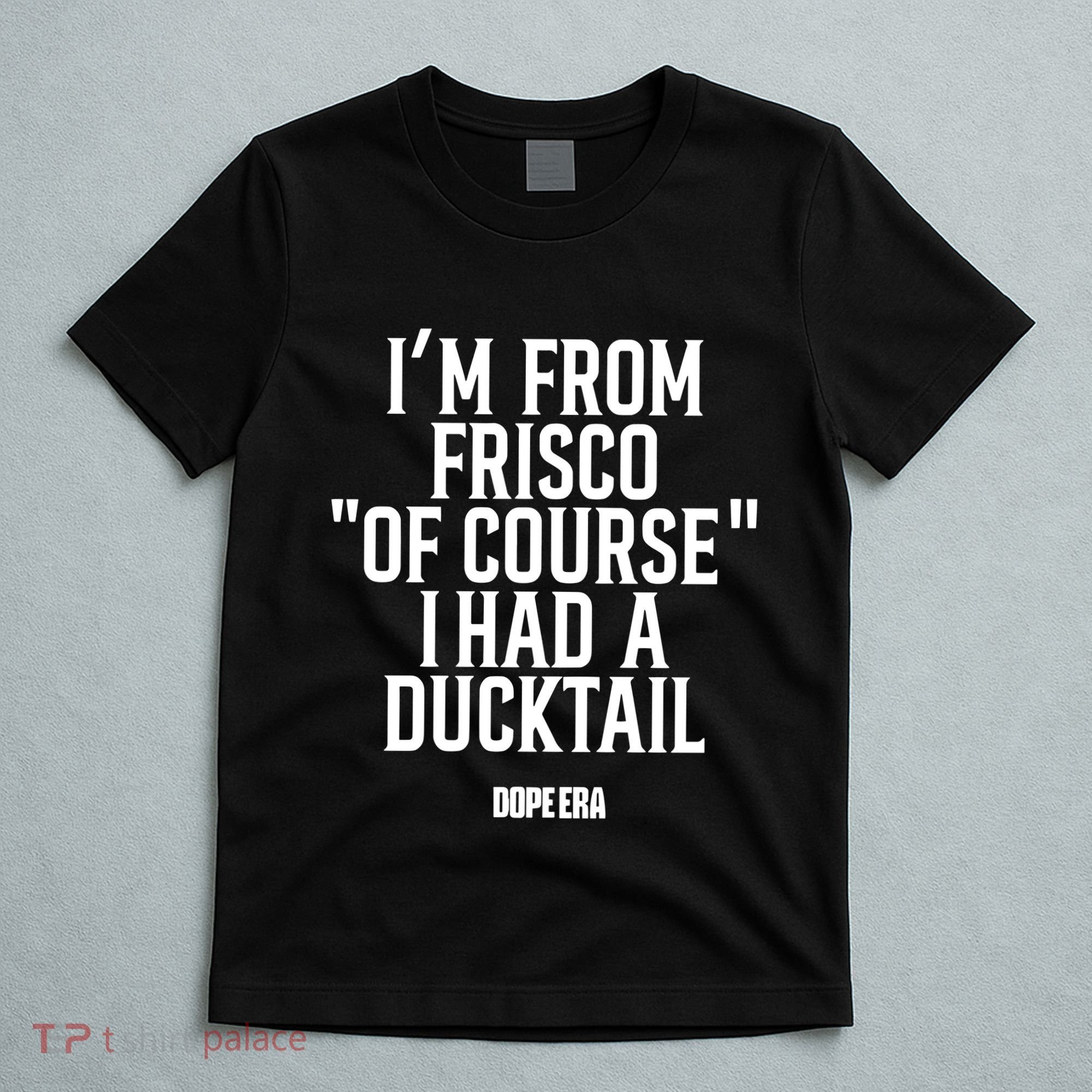 Mr.Dope Era IM From Frisco Of Course I Had A Ducktail T-Shirt
