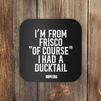 Mr.Dope Era IM From Frisco Of Course I Had A Ducktail Coaster thumb 0