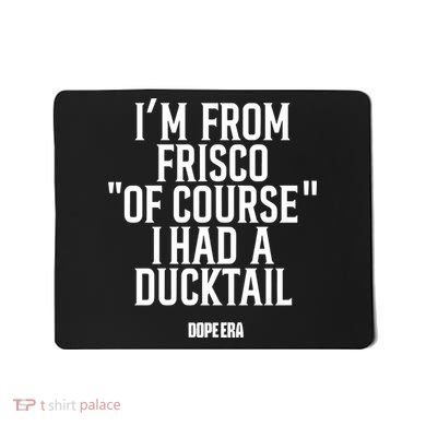 Mr.Dope Era IM From Frisco Of Course I Had A Ducktail Mousepad