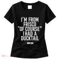Mr.Dope Era IM From Frisco Of Course I Had A Ducktail Women's T-Shirt thumb 0