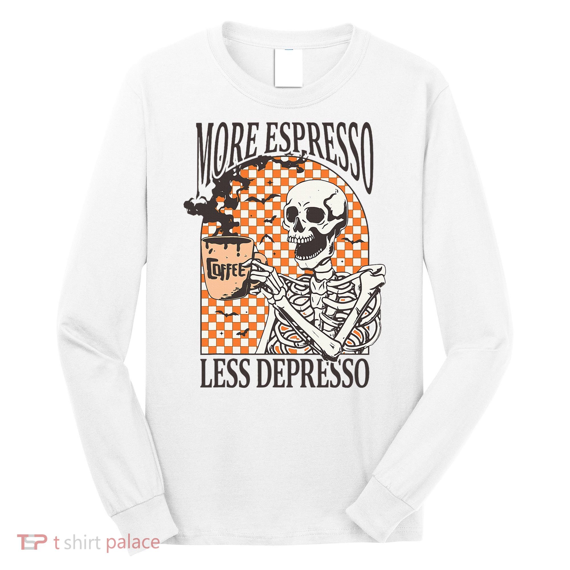 More Espresso Less Depresso Coffee Drink Skeleton Halloween Long Sleeve Shirt