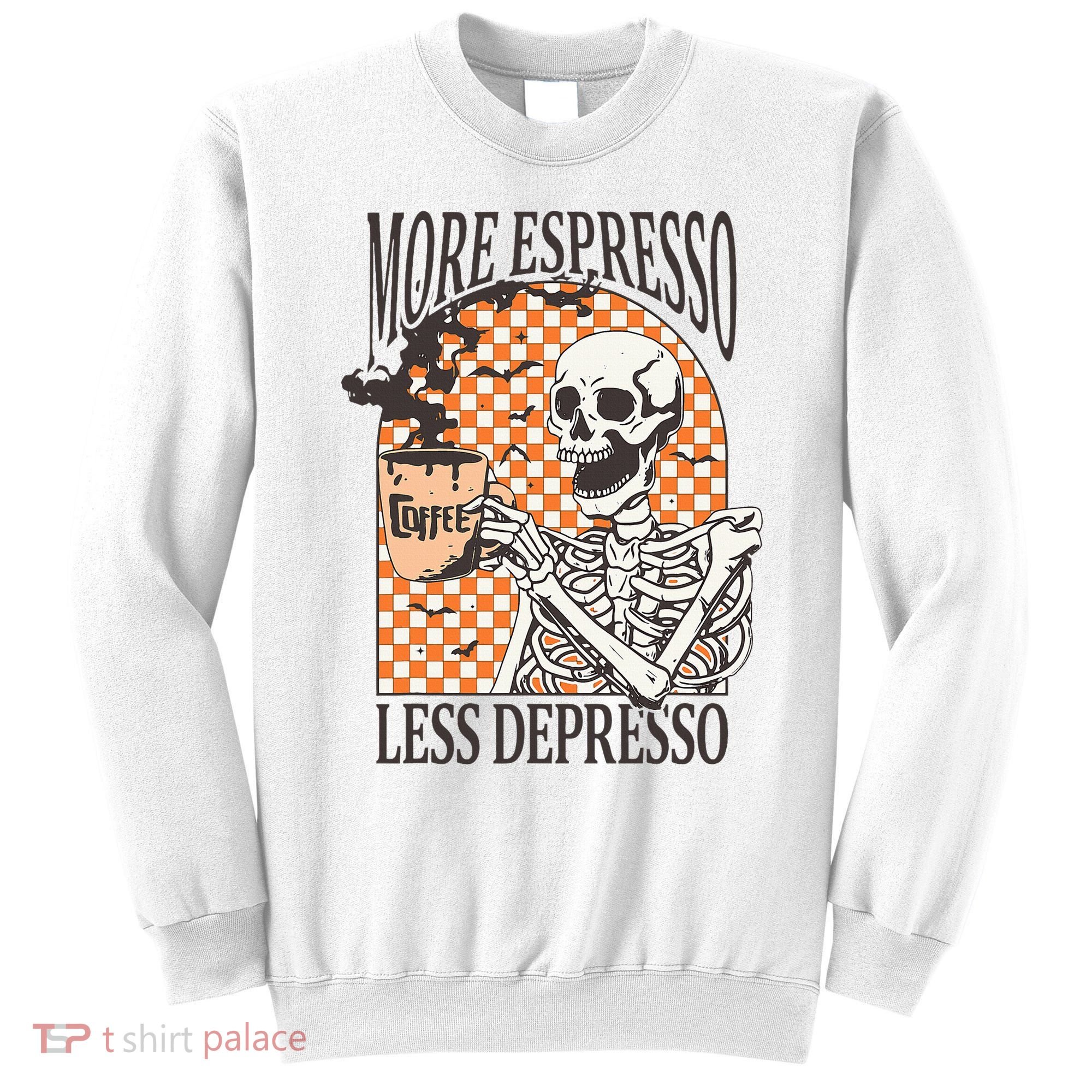 More Espresso Less Depresso Coffee Drink Skeleton Halloween Sweatshirt