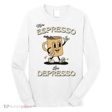 More Espresso Less Depresso Coffee Lover Long Sleeve Shirt