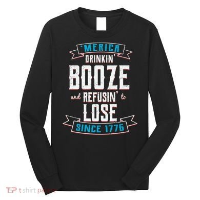 Merica Drinkin' Booze And Refusin' To Lose Long Sleeve Shirt