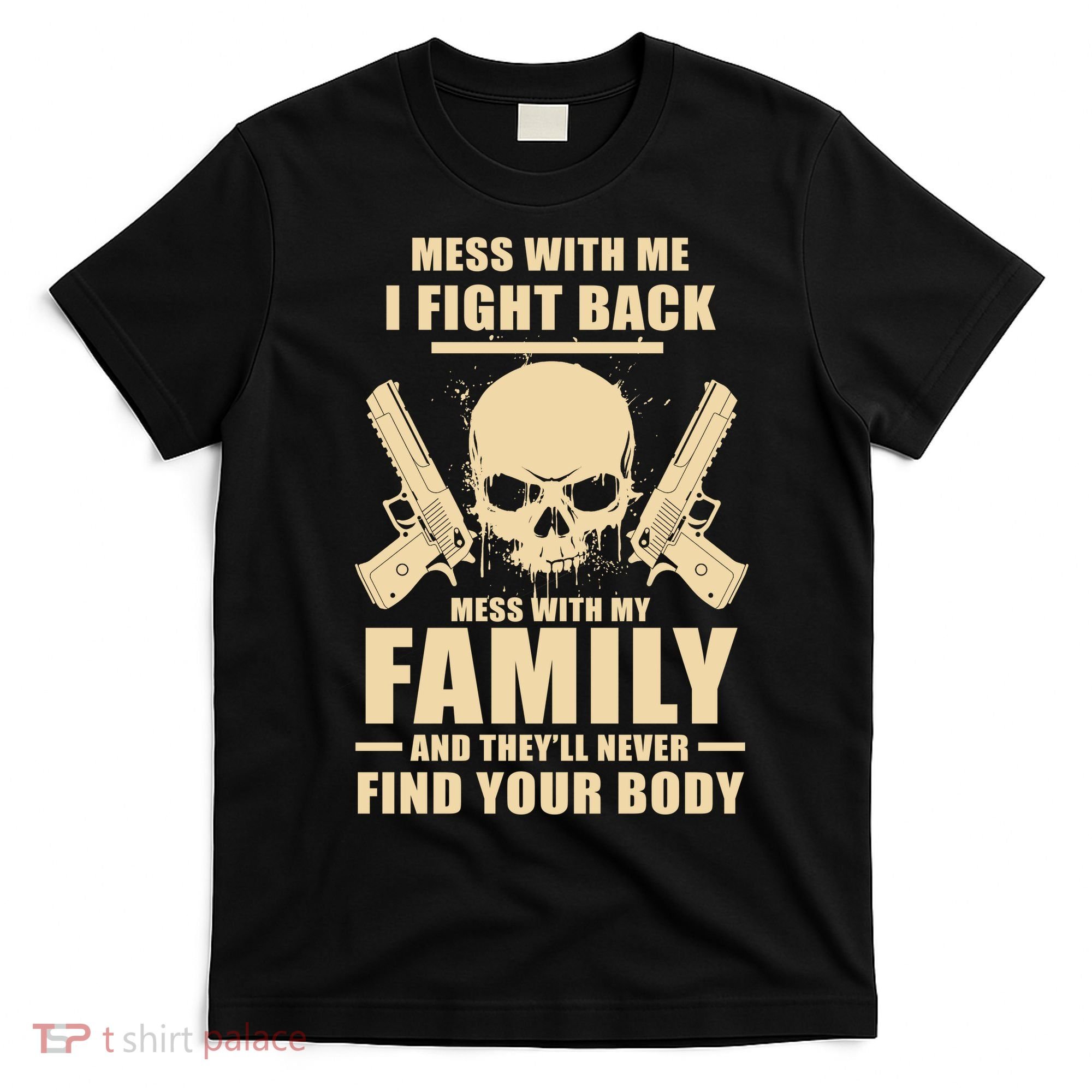 Mess With My Family And They'll Never Find Your Body T-Shirt