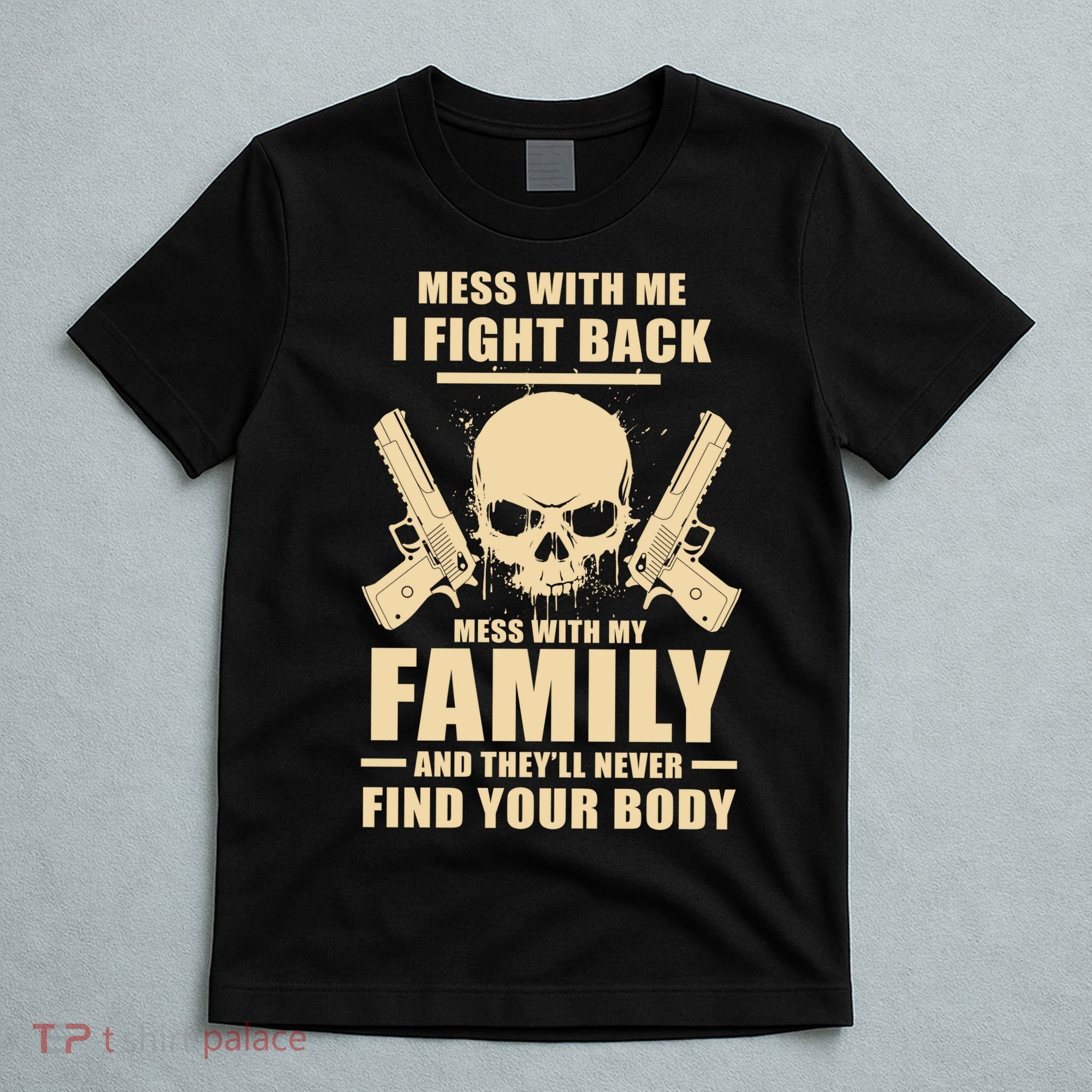 Mess With My Family And They'll Never Find Your Body T-Shirt