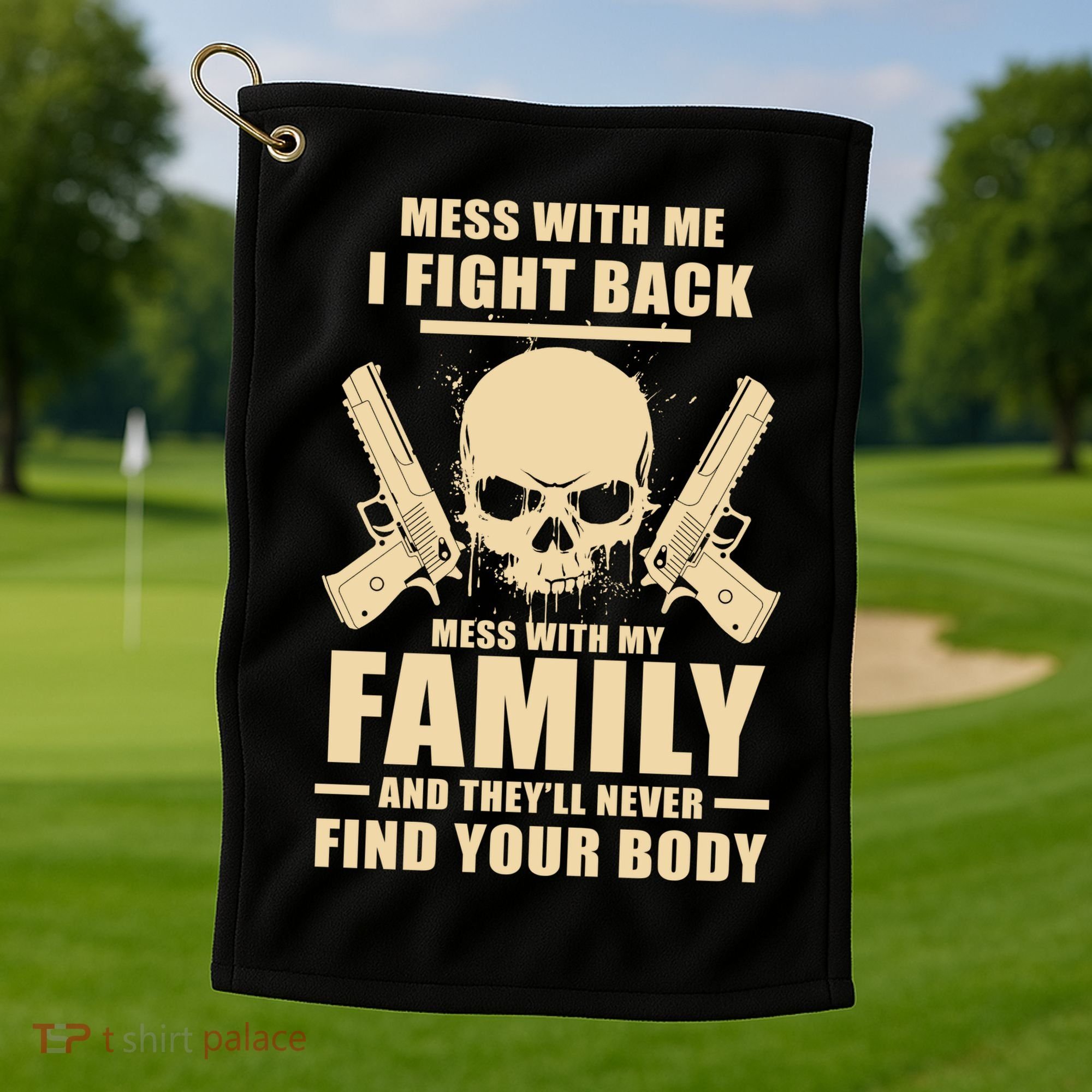 Mess With My Family And They'll Never Find Your Body Golf Towel