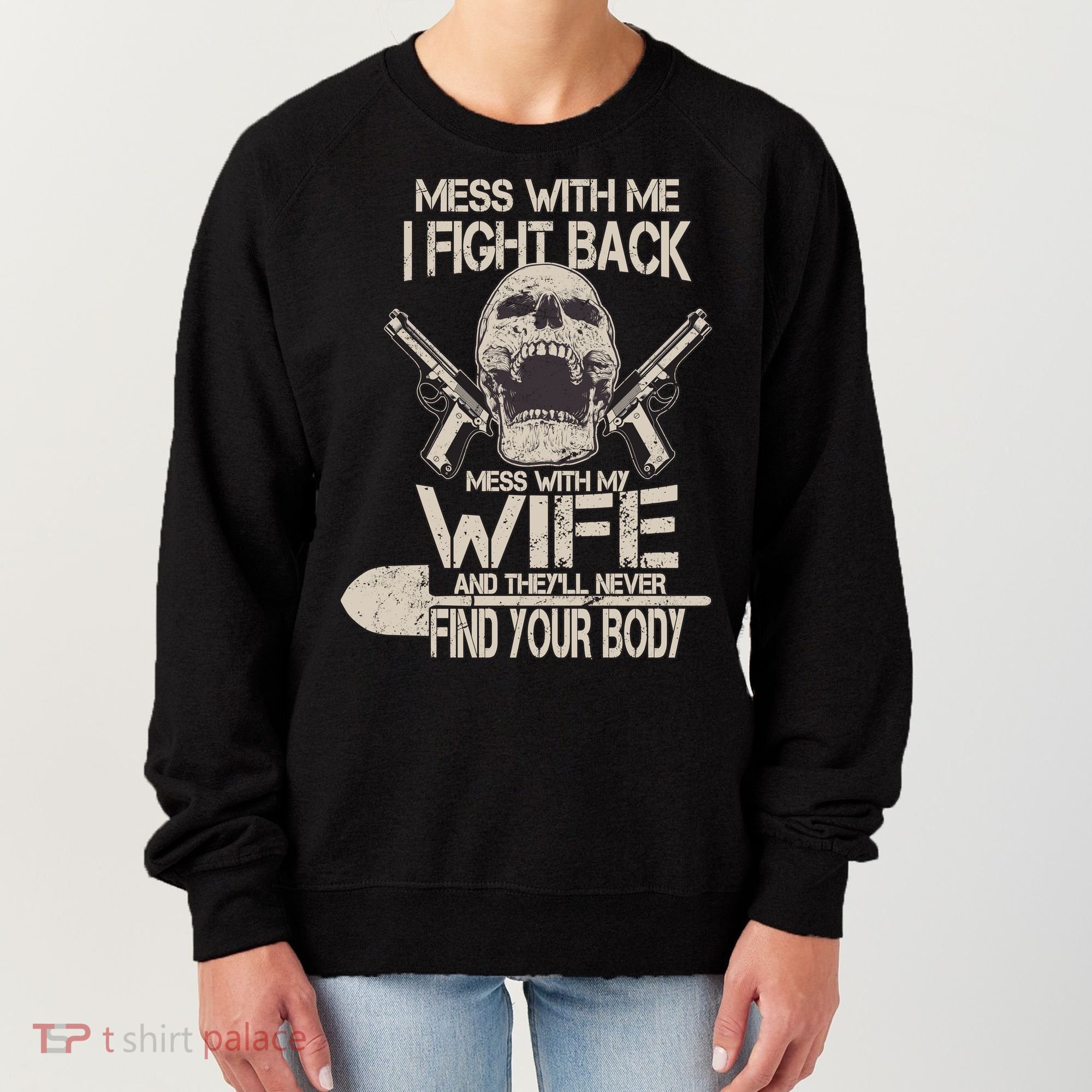 Mess With My Wife And They'll Never Find Your Body Women's Sweatshirt