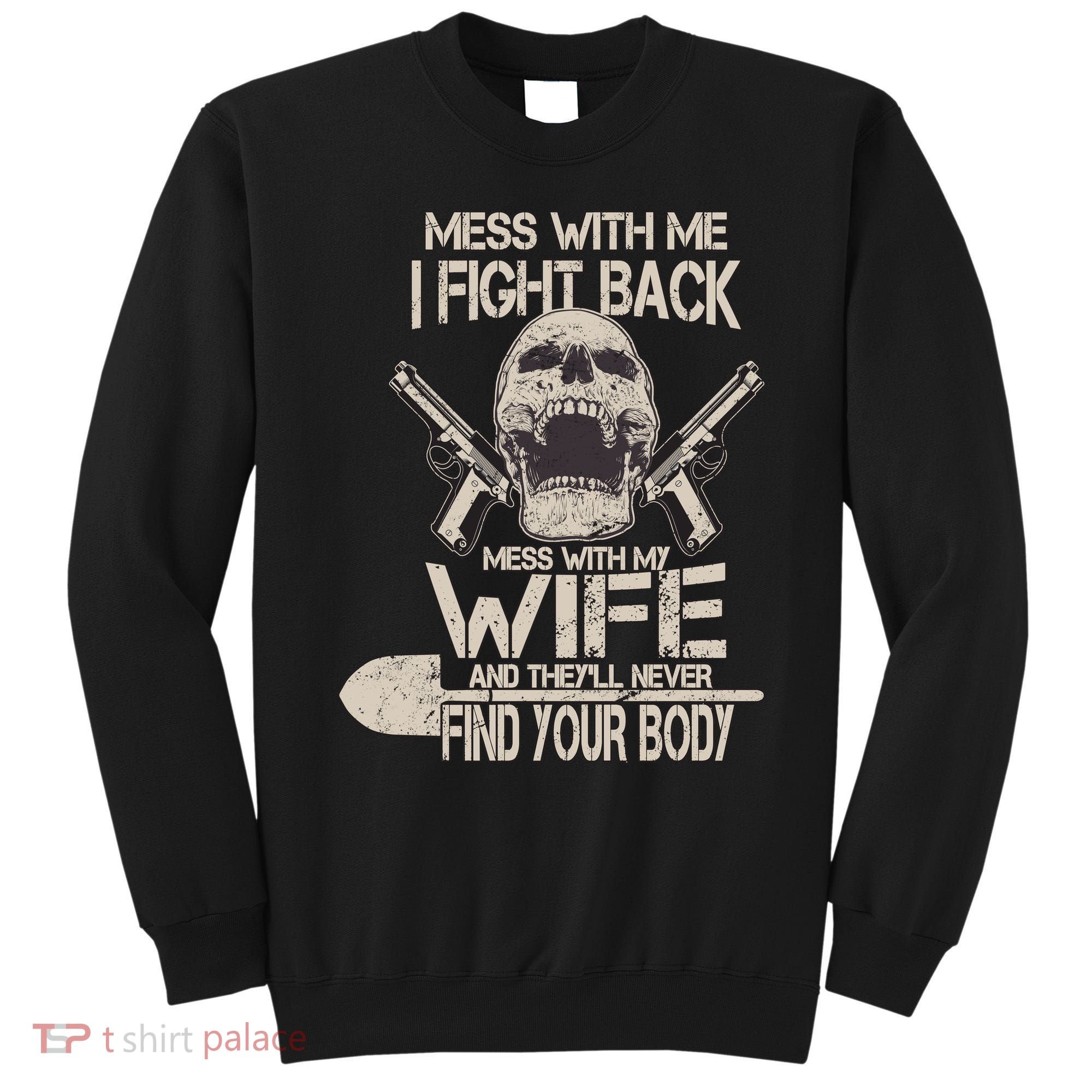 Mess With My Wife And They'll Never Find Your Body Sweatshirt