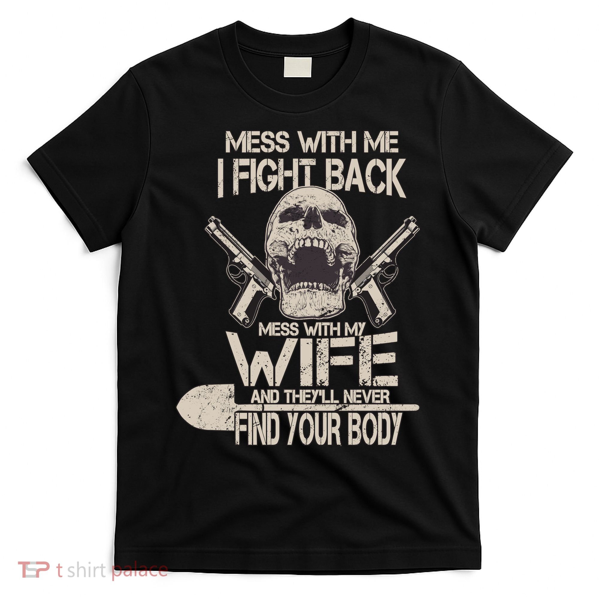 Mess With My Wife And They'll Never Find Your Body T-Shirt