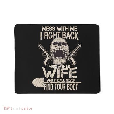 Mess With My Wife And They'll Never Find Your Body Mousepad