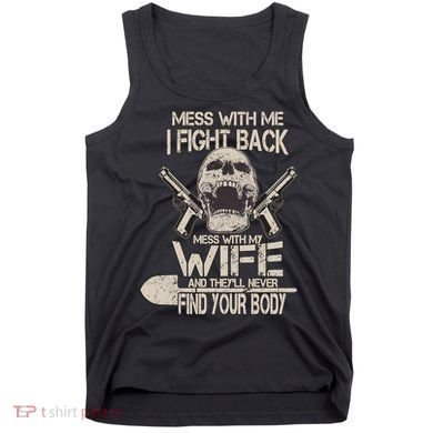 Mess With My Wife And They'll Never Find Your Body Tank Top