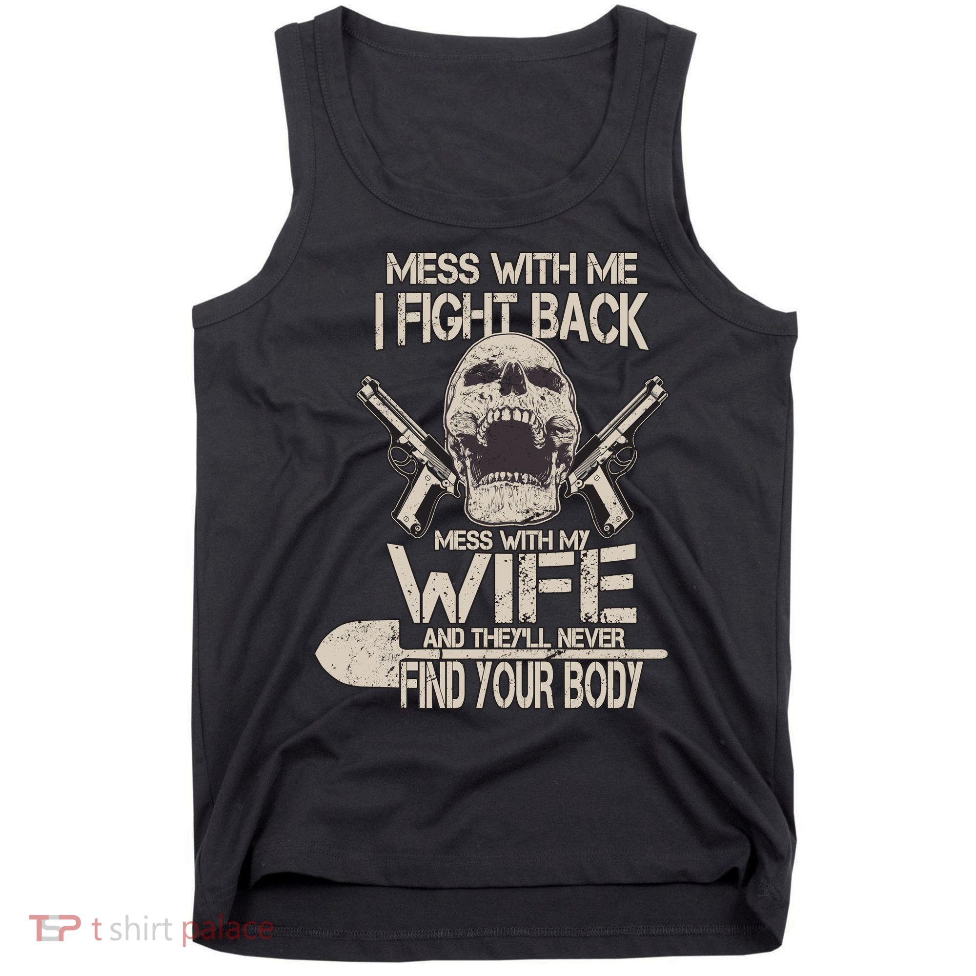 Mess With My Wife And They'll Never Find Your Body Tank Top