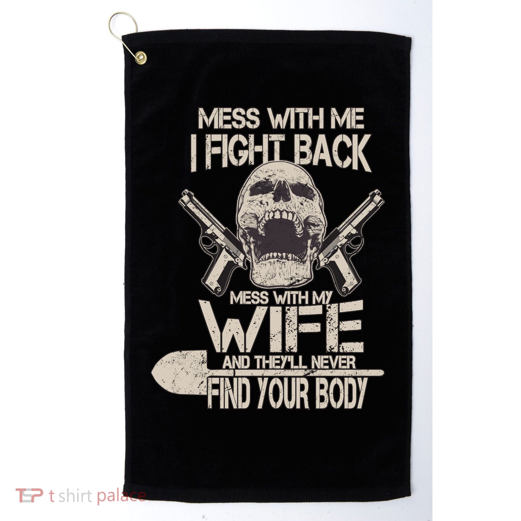 Mess With My Wife And They'll Never Find Your Body Golf Towel