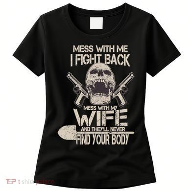 Mess With My Wife And They'll Never Find Your Body Women's T-Shirt