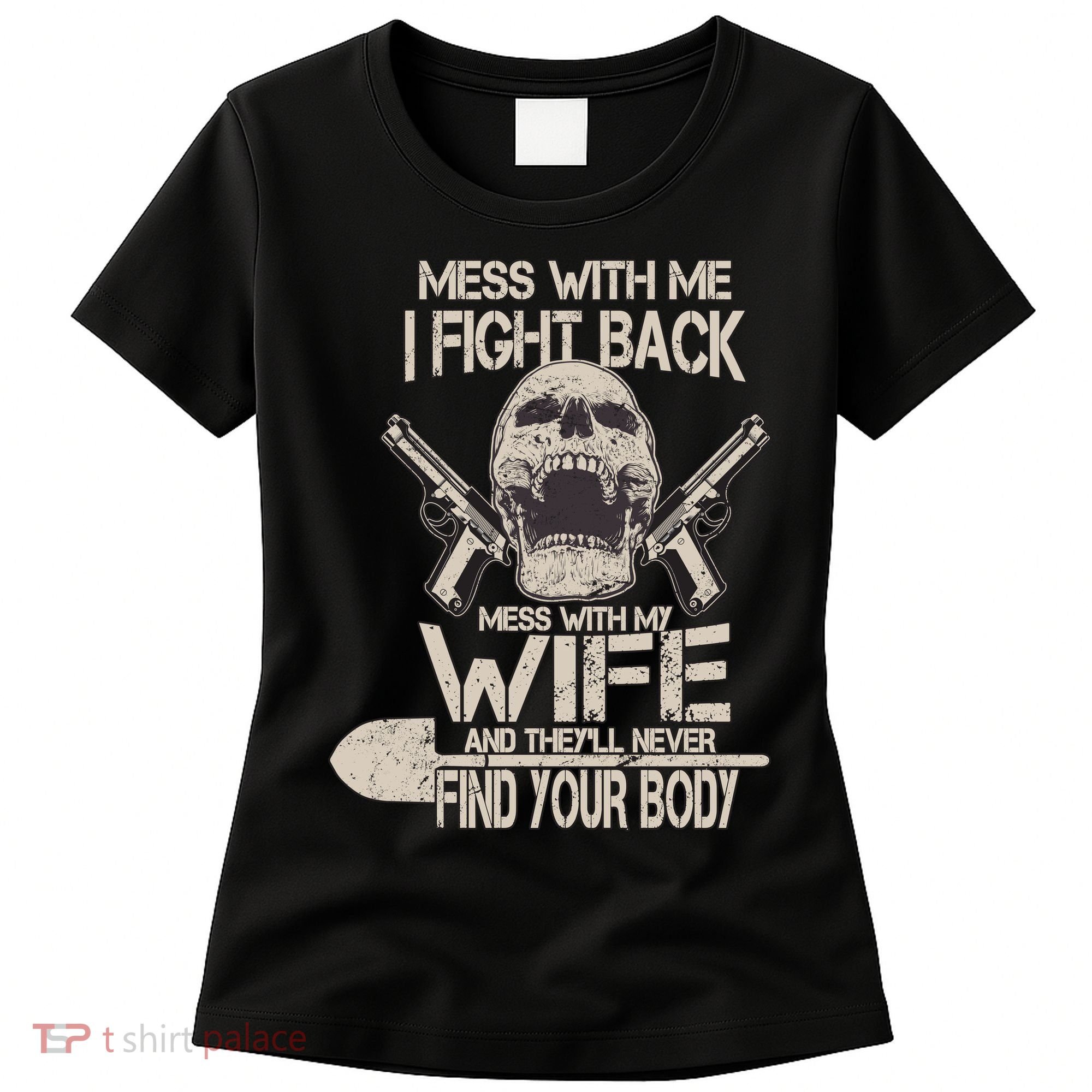 Mess With My Wife And They'll Never Find Your Body Women's T-Shirt