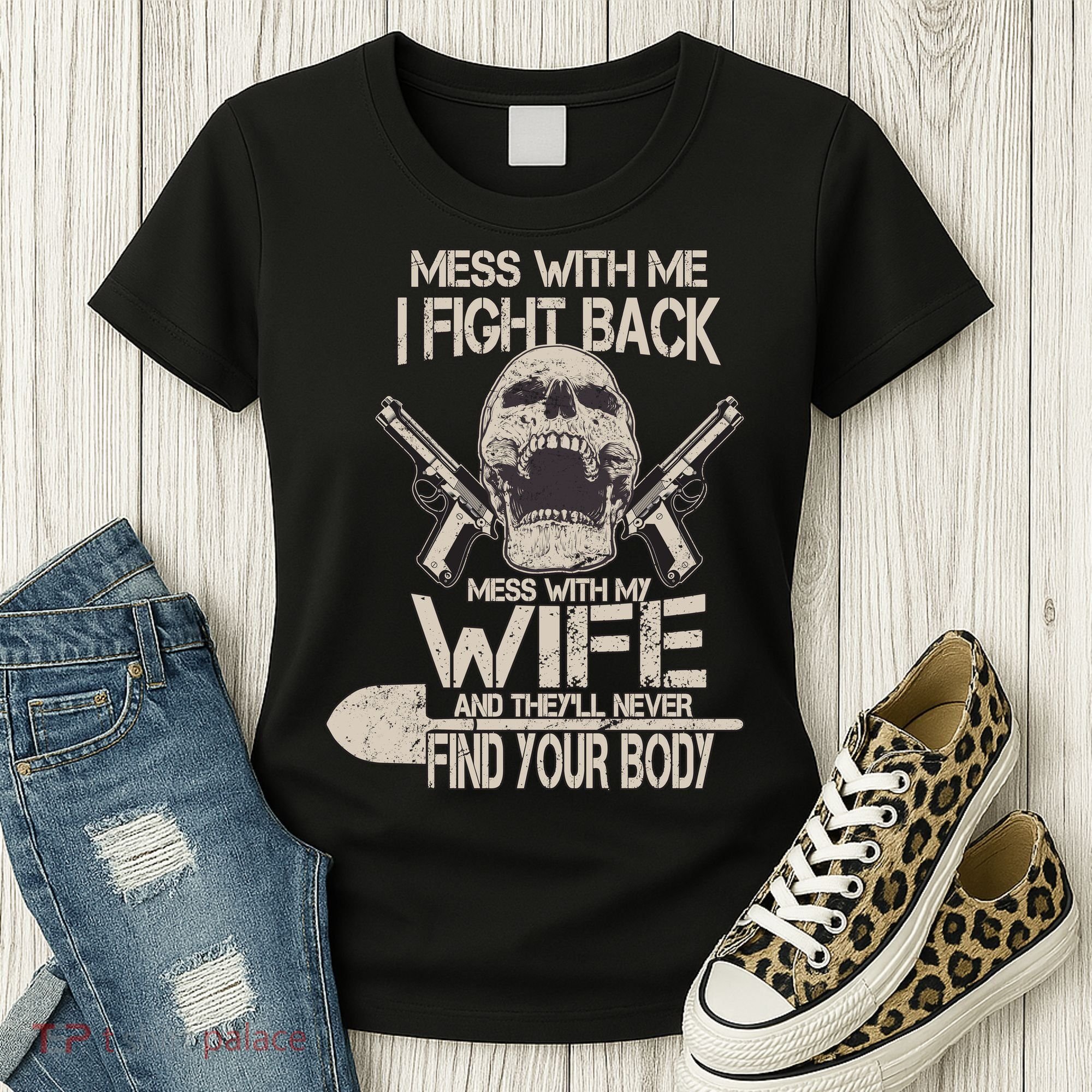 Mess With My Wife And They'll Never Find Your Body Women's T-Shirt
