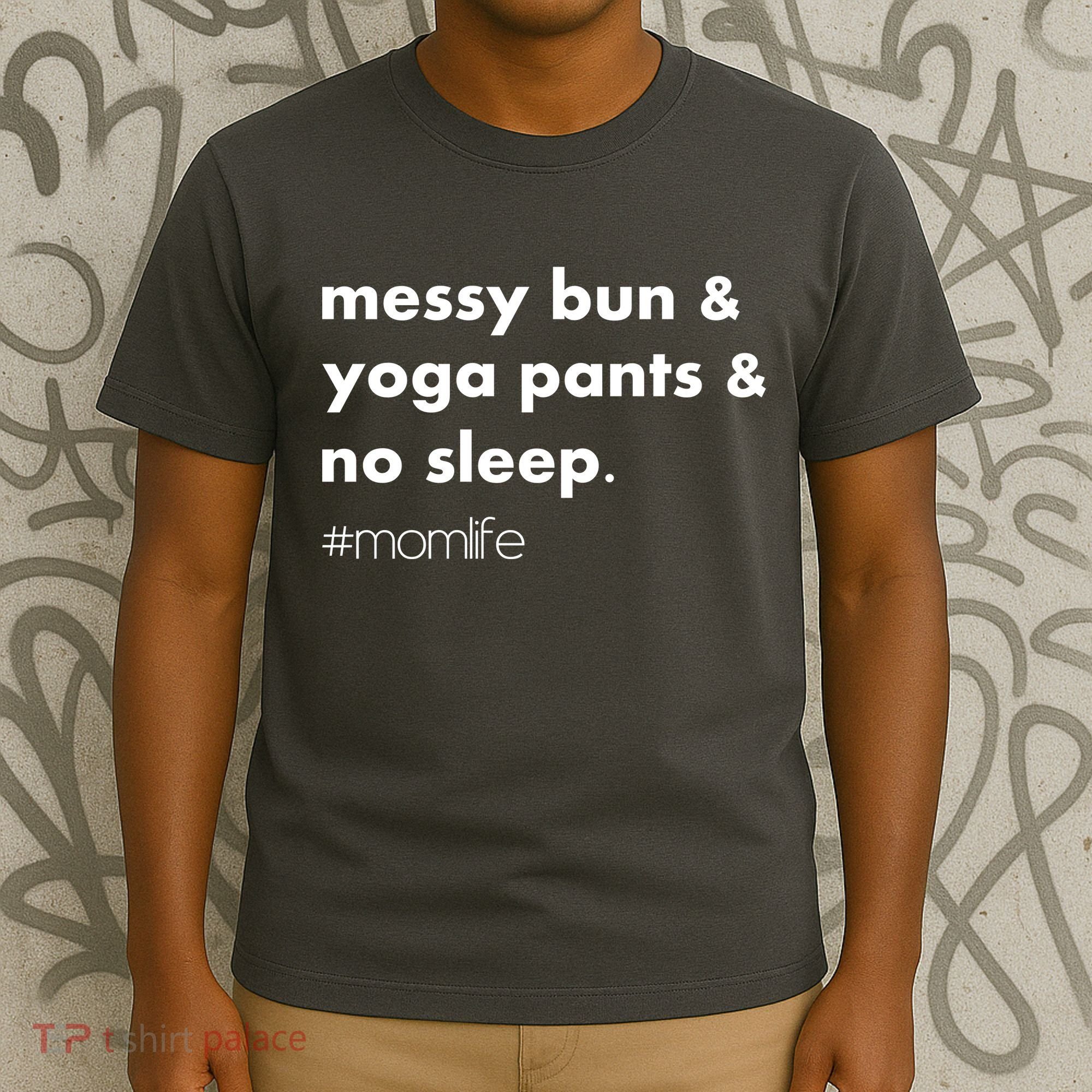 Messy Bun & Yoga Pants & No Sleep. #momlife T-Shirt