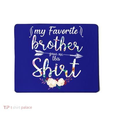 My Favorite Brother Gave Me This Shirt Mousepad