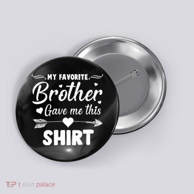 My Favorite Brother Gave Me This Shirt Button