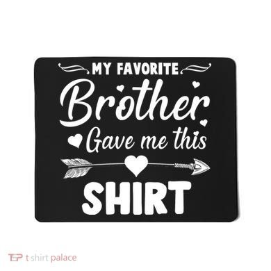 My Favorite Brother Gave Me This Shirt Mousepad