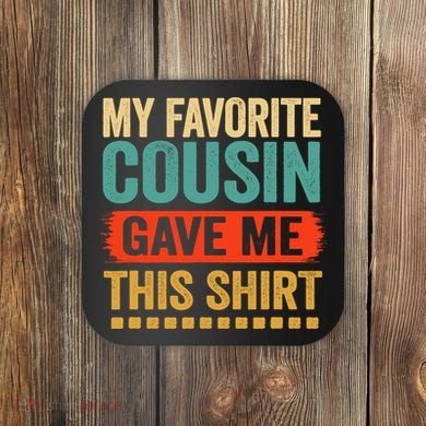 My Favorite Cousin Gave Me This Coaster