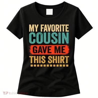 My Favorite Cousin Gave Me This Women's T-Shirt