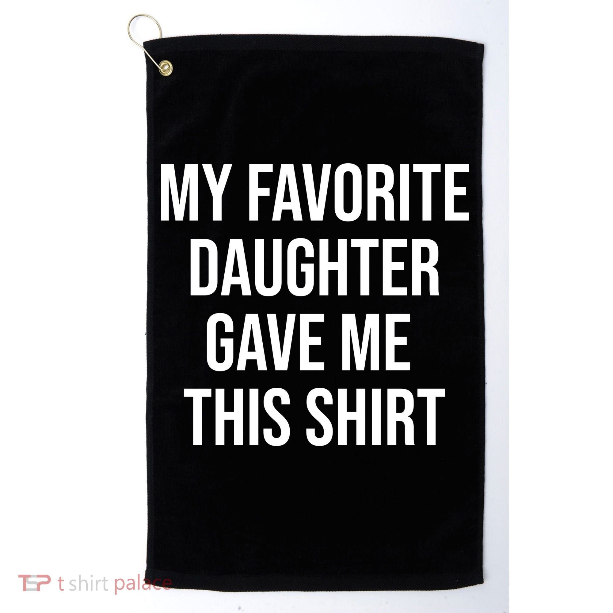 My Favorite Daughter Gave Me This Humor Golf Towel
