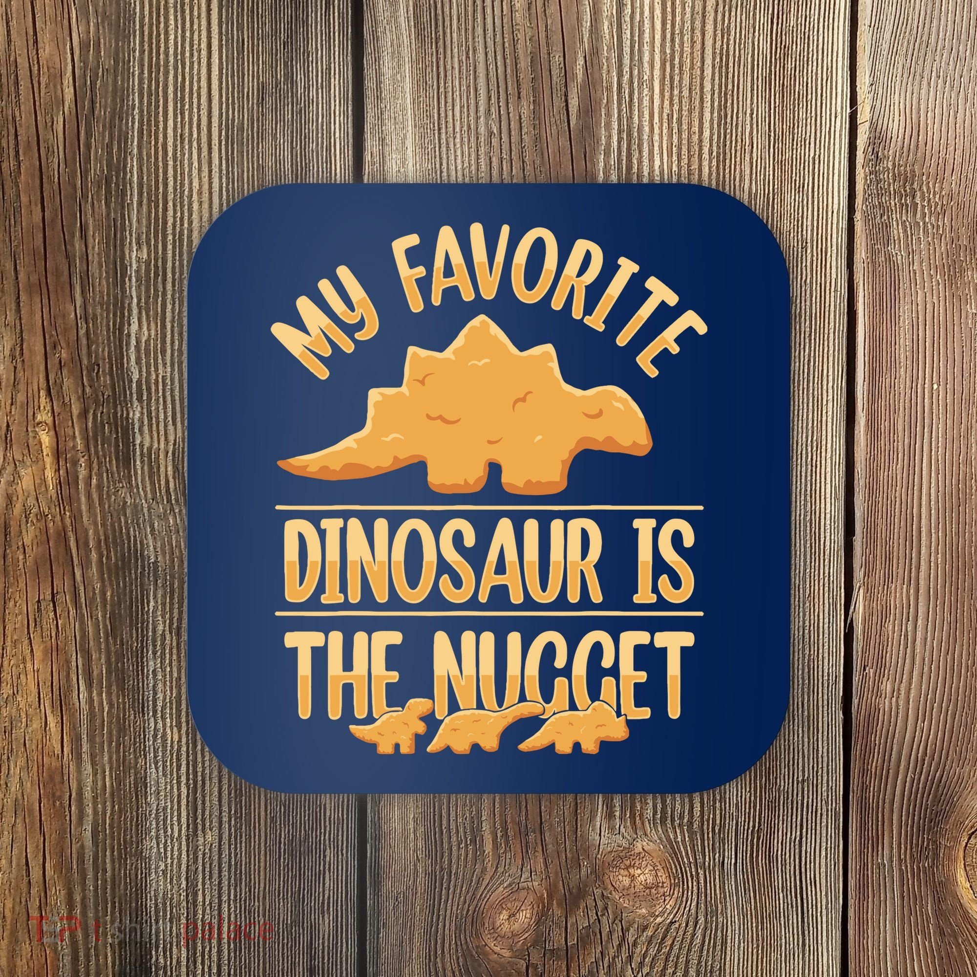 My Favorite Dinosaur Is The Nugget Coaster