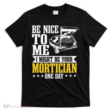 Mortician Funeral Director Undertaker Casket Be Nice T-Shirt