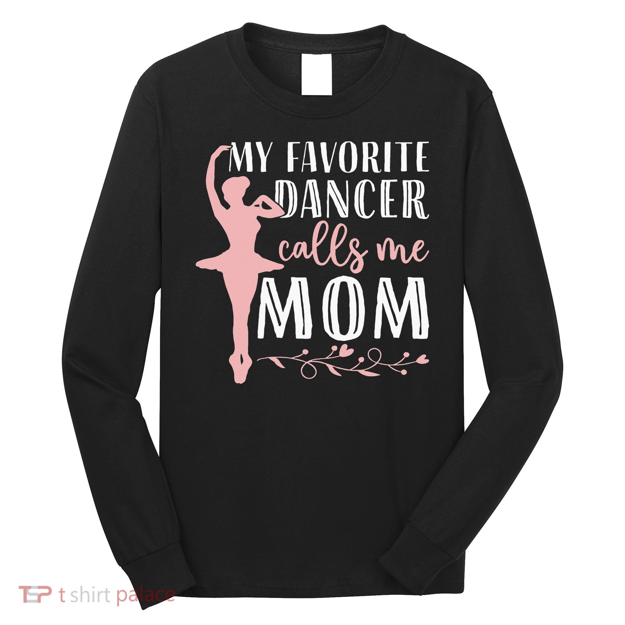 My Favorite Dancer Calls Me Mom Ballet Mom Women Dance Mom Long Sleeve Shirt