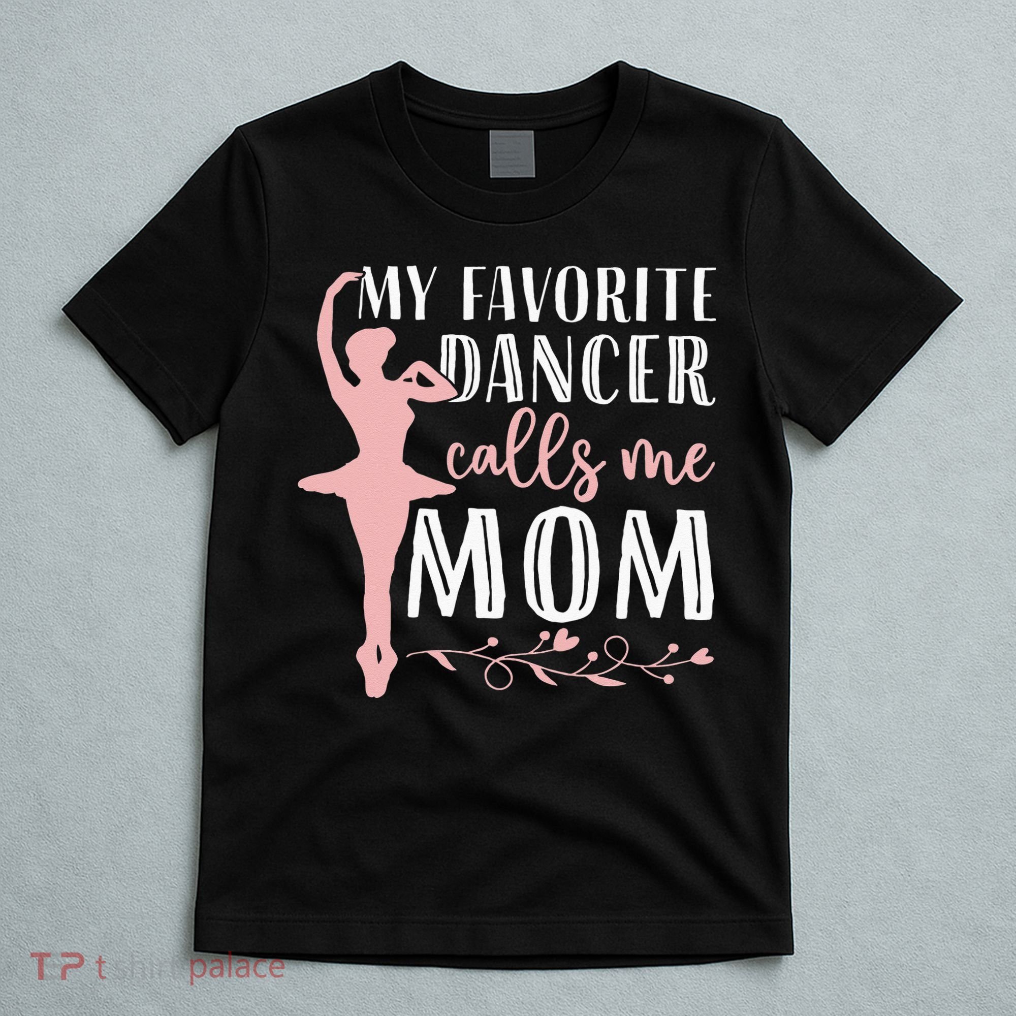 My Favorite Dancer Calls Me Mom Ballet Mom Women Dance Mom T-Shirt