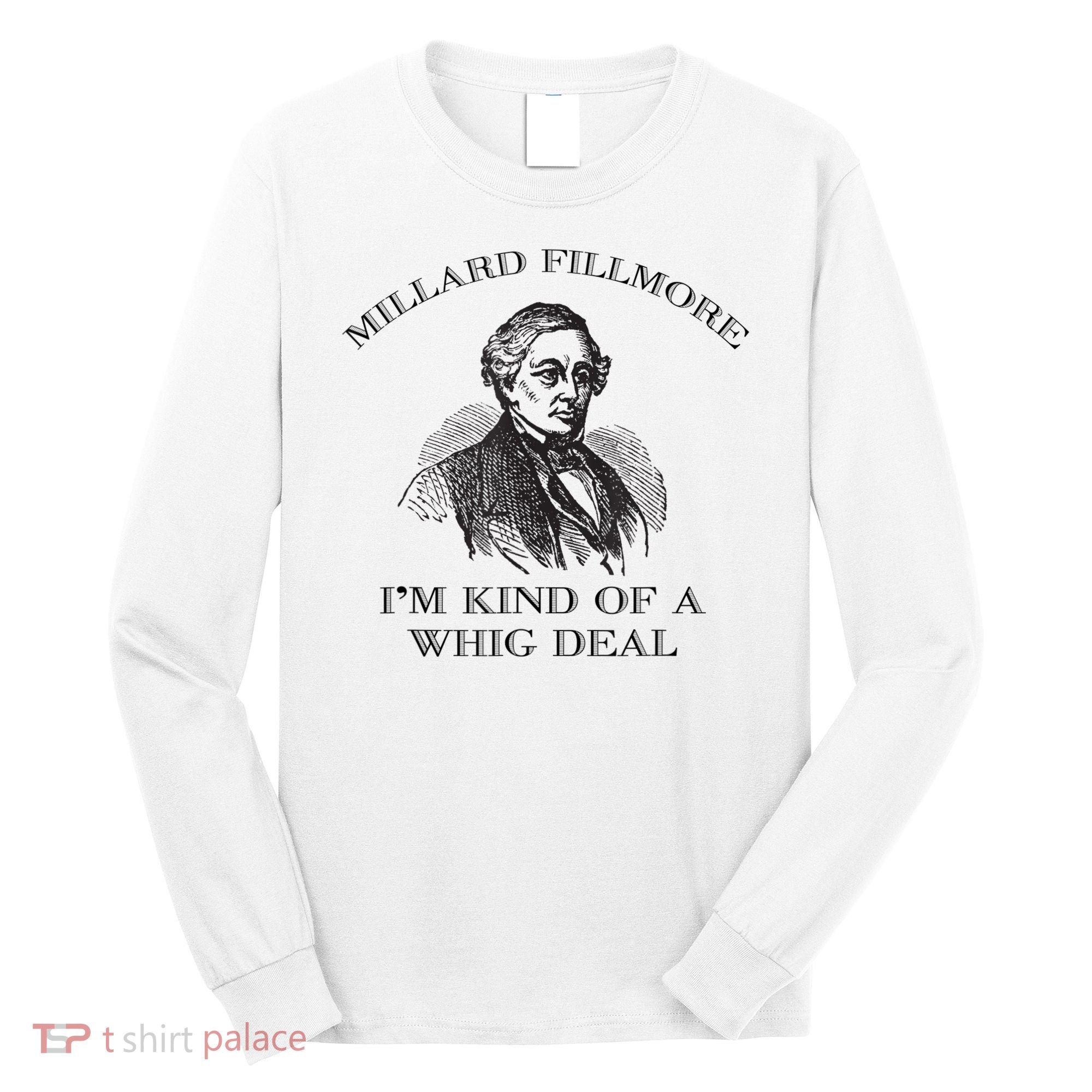 Millard Fillmore Funny Whig Party American History Long Sleeve Shirt