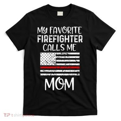 My Favorite Firefighter Calls Me Mom Thin Red Line Gift T-Shirt