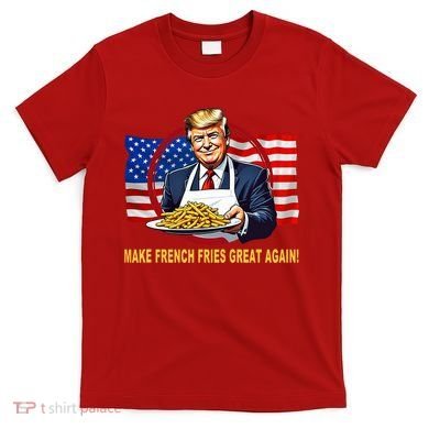 Make Fries Great Again Donald Trump T-Shirt