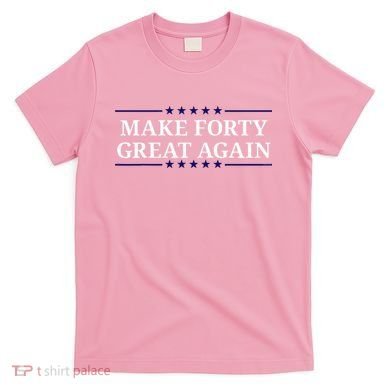 Make Forty Great Again T-Shirt